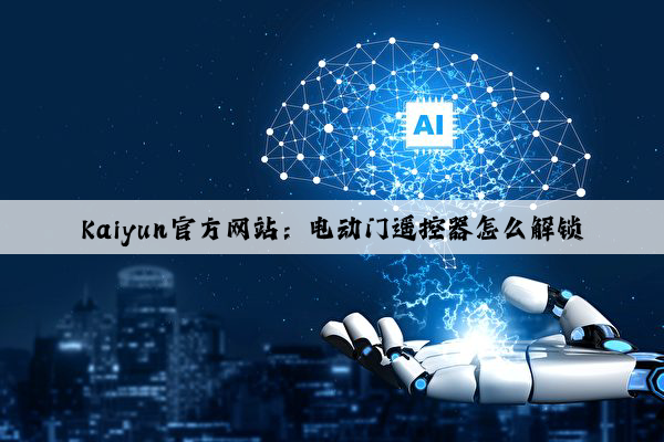 Kaiyun官方网站：电动门遥控器怎么解锁
