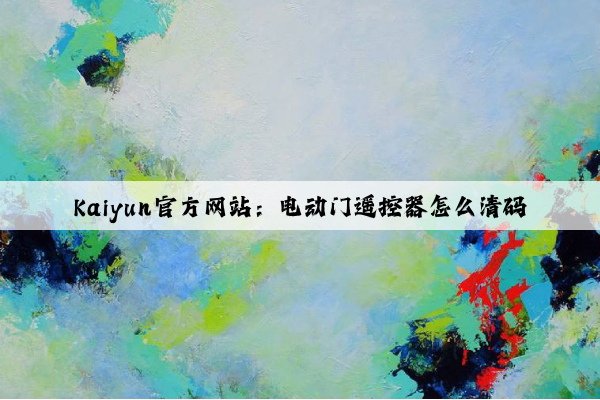 Kaiyun官方网站：电动门遥控器怎么清码