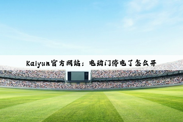Kaiyun官方网站：电动门停电了怎么开
