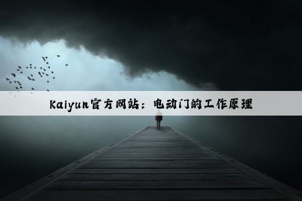Kaiyun官方网站：电动门的工作原理