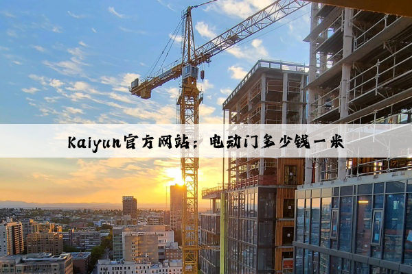 Kaiyun官方网站：电动门多少钱一米