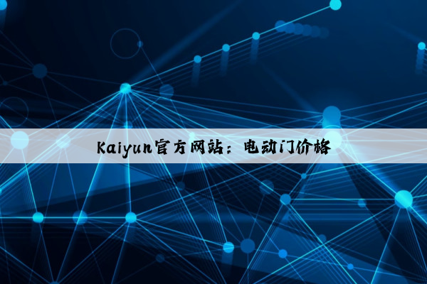 Kaiyun官方网站：电动门价格