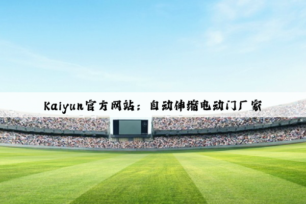 Kaiyun官方网站：自动伸缩电动门厂家