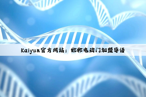 Kaiyun官方网站：邯郸电动门加盟导语