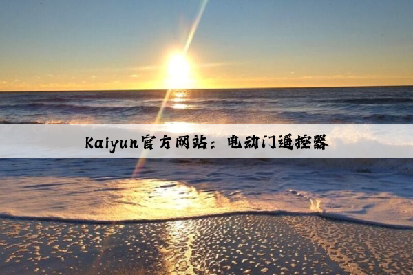 Kaiyun官方网站：电动门遥控器