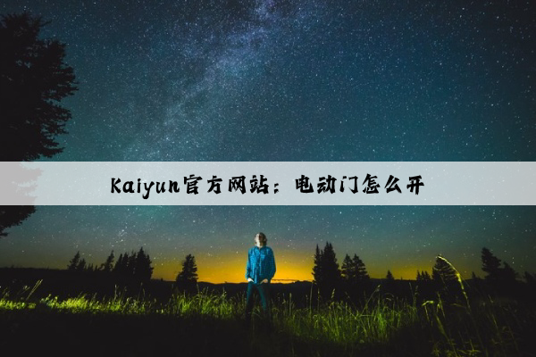 Kaiyun官方网站：电动门怎么开