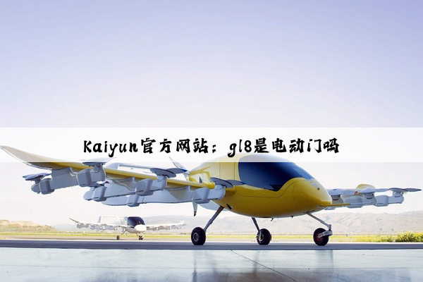 Kaiyun官方网站：gl8是电动门吗