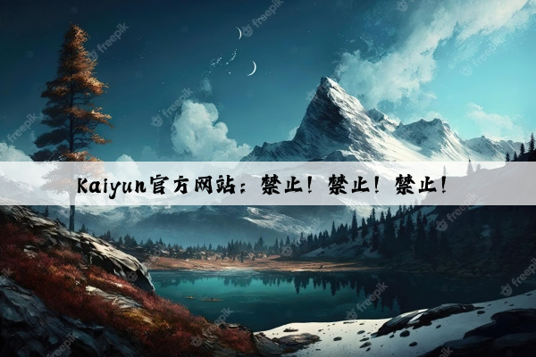 Kaiyun官方网站：禁止！禁止！禁止！